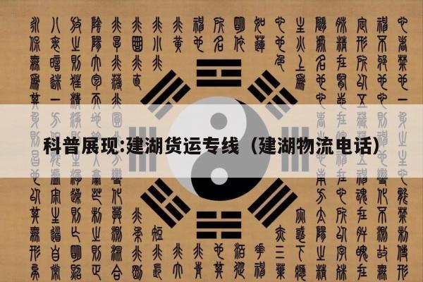 科普展现:建湖货运专线（建湖物流电话）