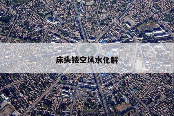 床头镂空风水化解