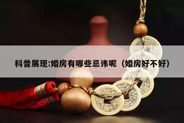 科普展现:婚房有哪些忌讳呢（婚房好不好）