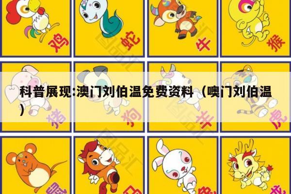 科普展现:澳门刘伯温免费资料（噢门刘伯温）