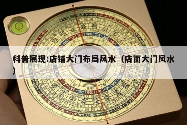 科普展现:店铺大门布局风水（店面大门风水）