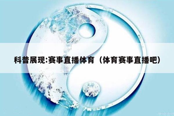 科普展现:赛事直播体育（体育赛事直播吧）