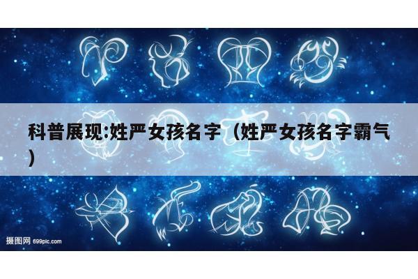 科普展现:姓严女孩名字（姓严女孩名字霸气）