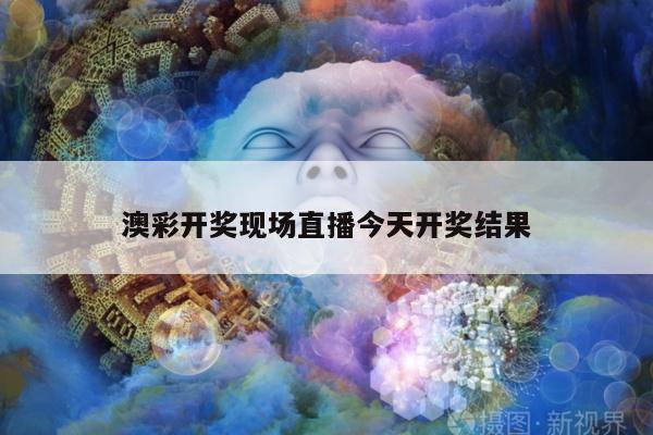 澳彩开奖现场直播今天开奖结果