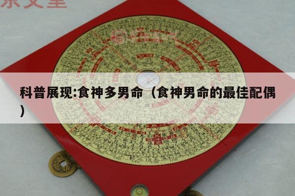 科普展现:食神多男命（食神男命的最佳配偶）