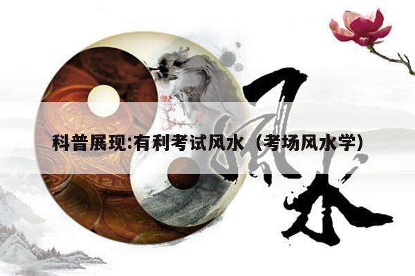 科普展现:有利考试风水（考场风水学）