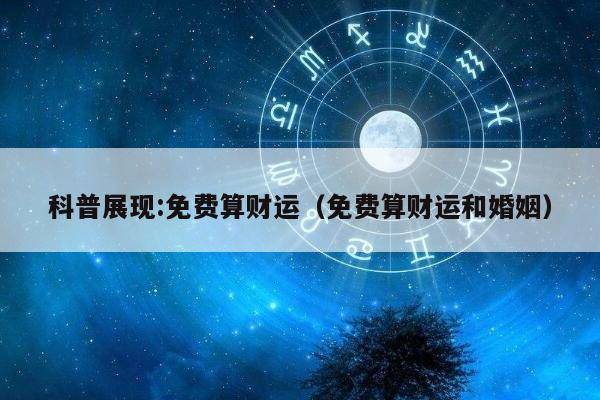 科普展现:免费算财运（免费算财运和婚姻）