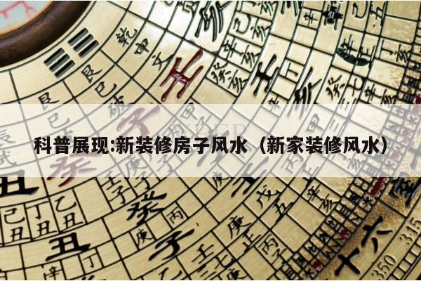 科普展现:新装修房子风水（新家装修风水）