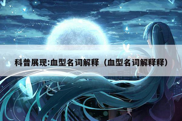 科普展现:血型名词解释（血型名词解释释）