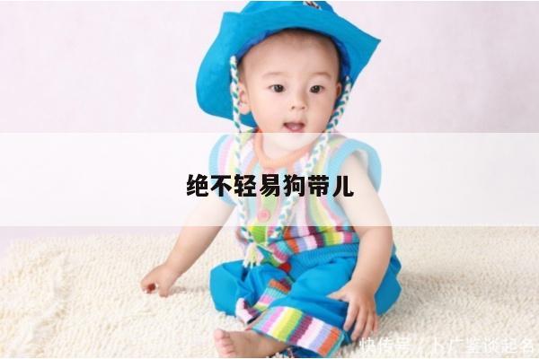 绝不轻易狗带儿