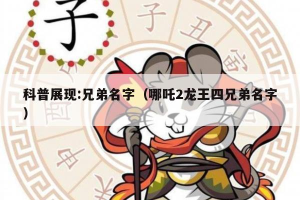 科普展现:兄弟名字（哪吒2龙王四兄弟名字）