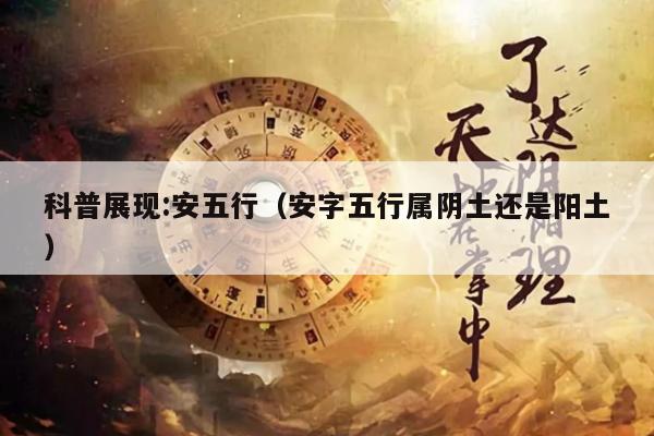科普展现:安五行（安字五行属阴土还是阳土）