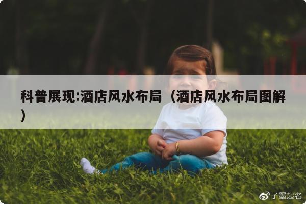 科普展现:酒店风水布局（酒店风水布局图解）