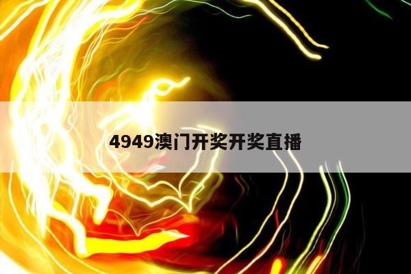 4949澳门开奖开奖直播