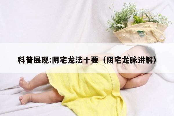 科普展现:阴宅龙法十要（阴宅龙脉讲解）