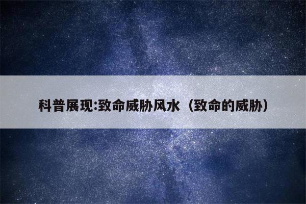 科普展现:致命威胁风水（致命的威胁）
